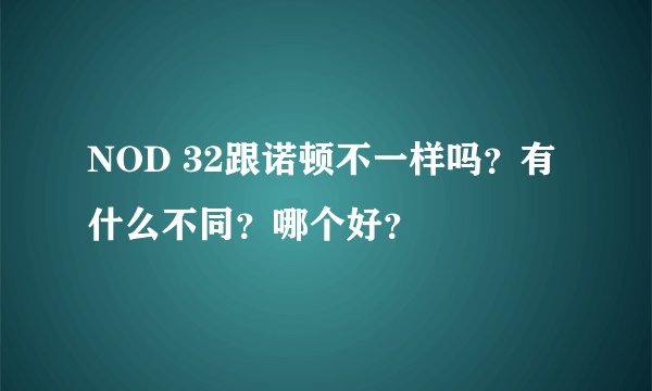 NOD 32跟诺顿不一样吗？有什么不同？哪个好？
