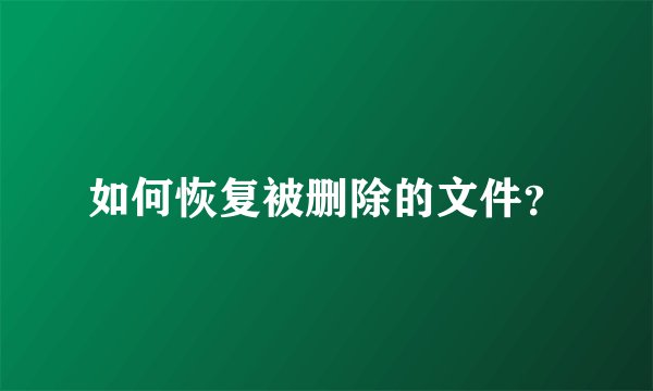 如何恢复被删除的文件?