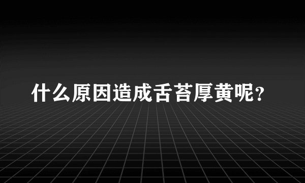 什么原因造成舌苔厚黄呢？