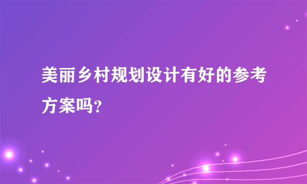 美丽乡村规划设计有好的参考方案吗？