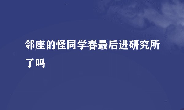 邻座的怪同学春最后进研究所了吗