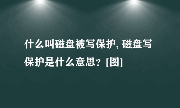 什么叫磁盘被写保护, 磁盘写保护是什么意思？[图]