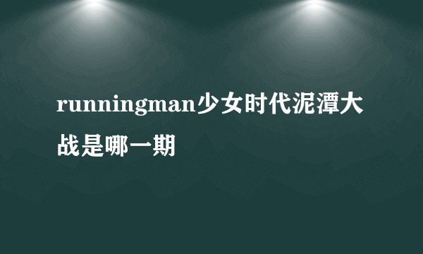 runningman少女时代泥潭大战是哪一期
