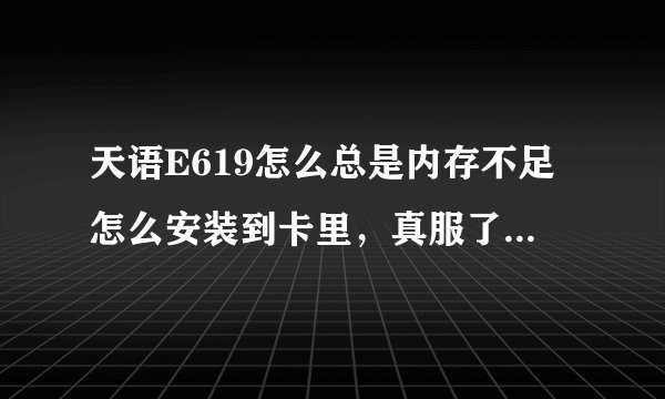 天语E619怎么总是内存不足怎么安装到卡里，真服了这个电话了