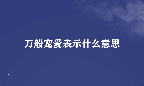 万般宠爱表示什么意思
