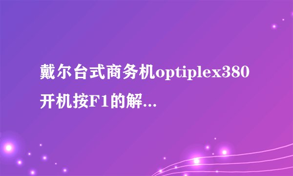 戴尔台式商务机optiplex380开机按F1的解决方法？