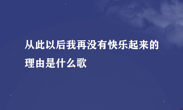从此以后我再没有快乐起来的理由是什么歌