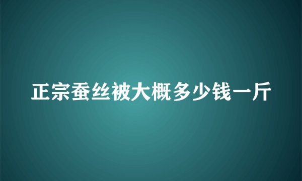 正宗蚕丝被大概多少钱一斤