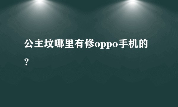 公主坟哪里有修oppo手机的？