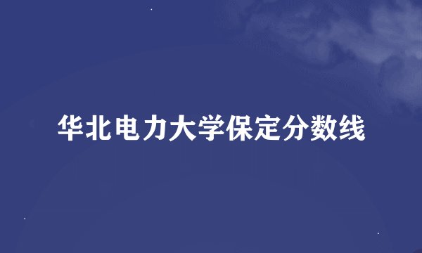 华北电力大学保定分数线