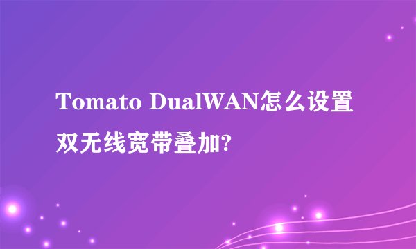 Tomato DualWAN怎么设置双无线宽带叠加?