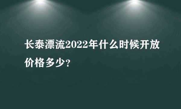 长泰漂流2022年什么时候开放价格多少？