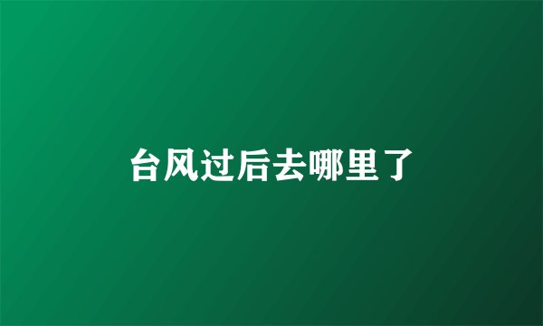 台风过后去哪里了