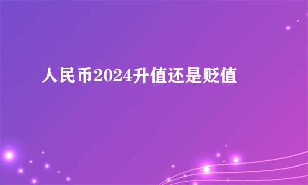 人民币2024升值还是贬值