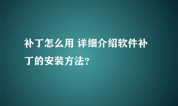 补丁怎么用 详细介绍软件补丁的安装方法？