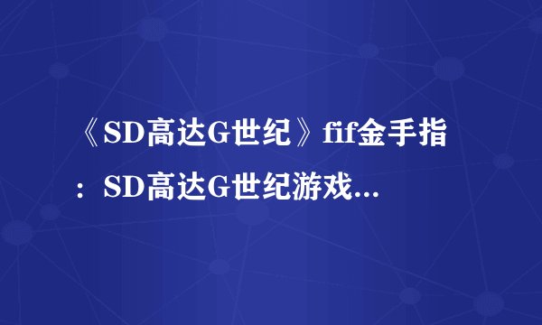 《SD高达G世纪》fif金手指：SD高达G世纪游戏中的金手指功能简介