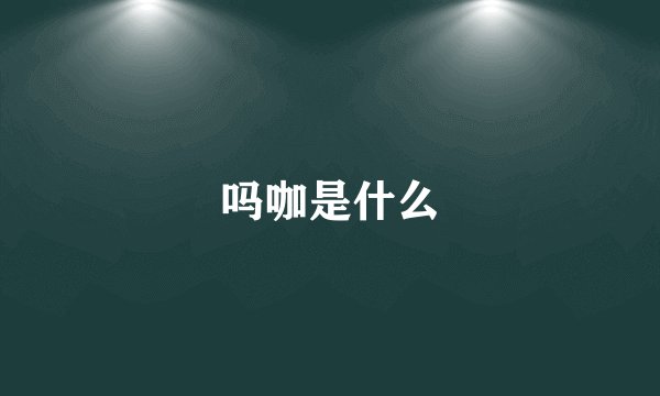 吗咖是什么