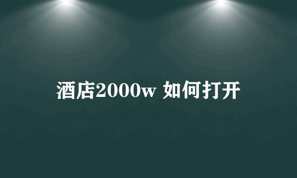 酒店2000w 如何打开