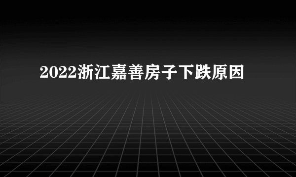 2022浙江嘉善房子下跌原因
