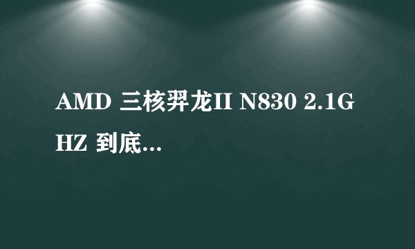 AMD 三核羿龙II N830 2.1GHZ 到底是个什么档次的cpu？它的性能和i3或者i5里的哪一款比较接近？