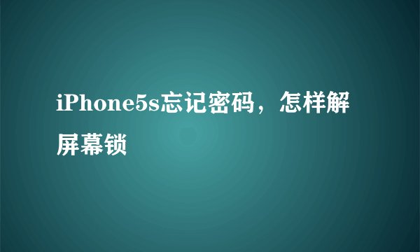 iPhone5s忘记密码，怎样解屏幕锁