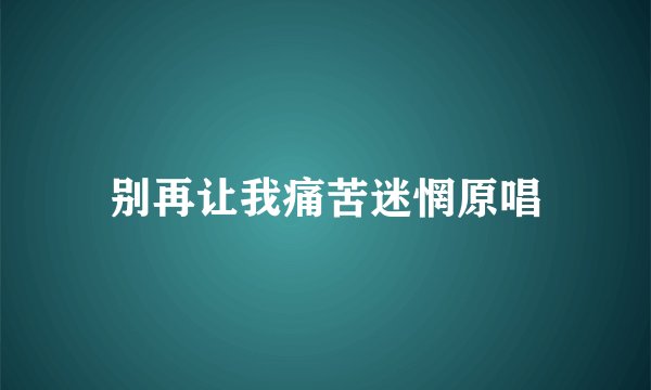 别再让我痛苦迷惘原唱
