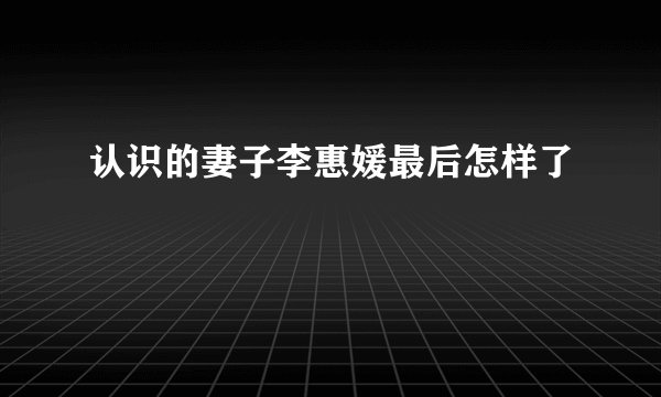 认识的妻子李惠媛最后怎样了