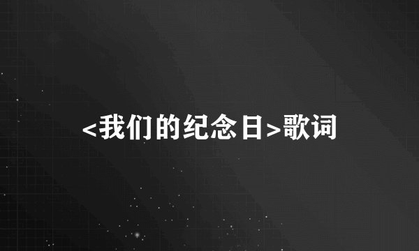 <我们的纪念日>歌词