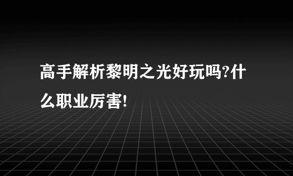 高手解析黎明之光好玩吗?什么职业厉害!