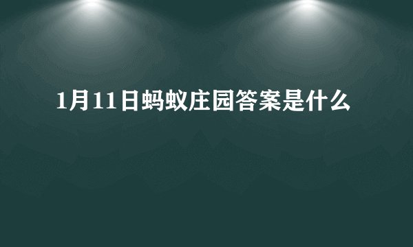 1月11日蚂蚁庄园答案是什么