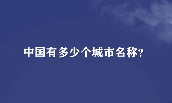 中国有多少个城市名称？