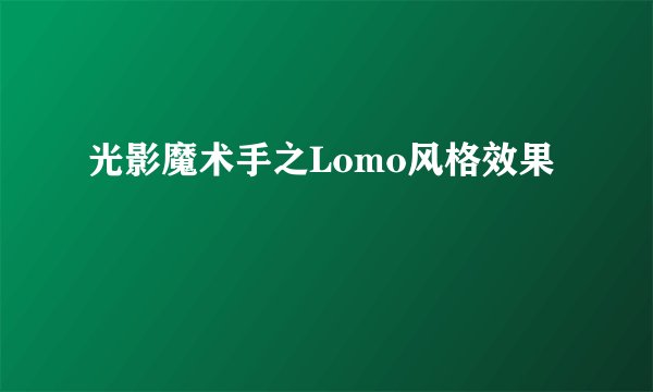 光影魔术手之Lomo风格效果