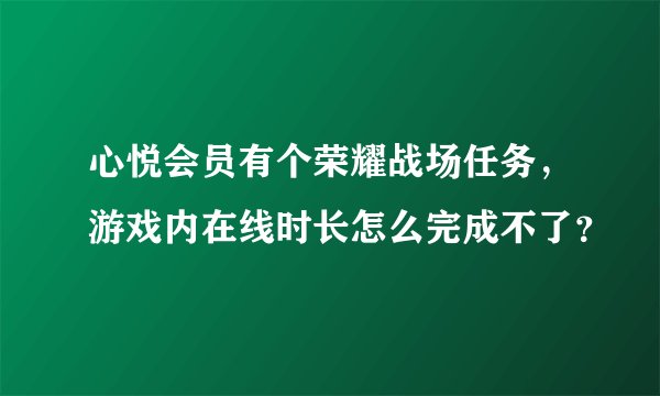 心悦会员有个荣耀战场任务，游戏内在线时长怎么完成不了？