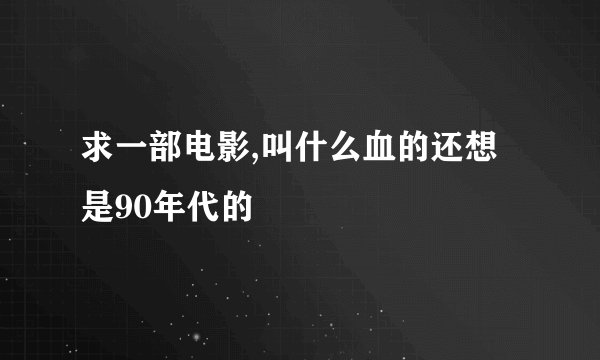 求一部电影,叫什么血的还想是90年代的