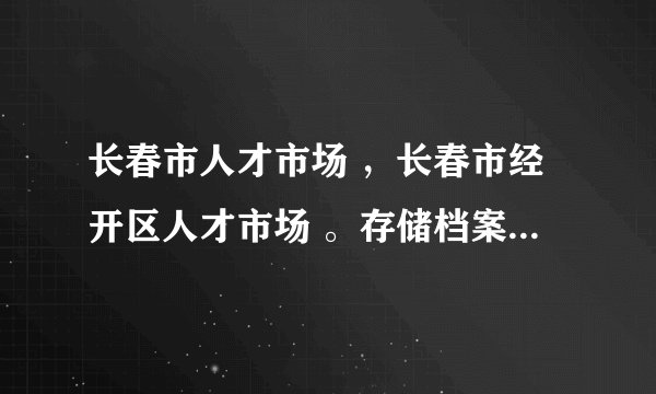 长春市人才市场 ，长春市经开区人才市场 。存储档案有什么区别？户口和档案有什么区别？ 急！急！急！