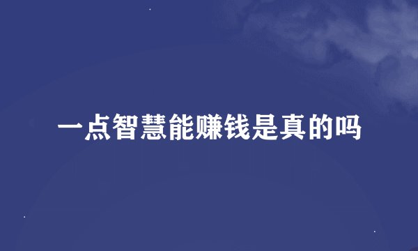 一点智慧能赚钱是真的吗