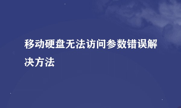 移动硬盘无法访问参数错误解决方法
