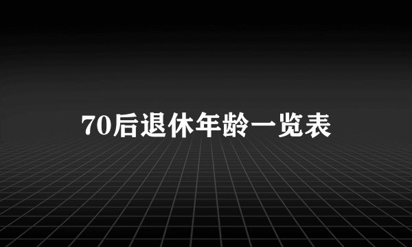 70后退休年龄一览表