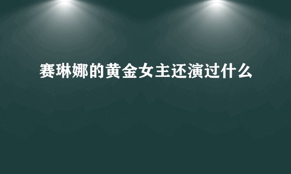 赛琳娜的黄金女主还演过什么