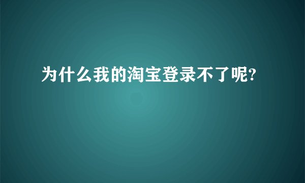 为什么我的淘宝登录不了呢?