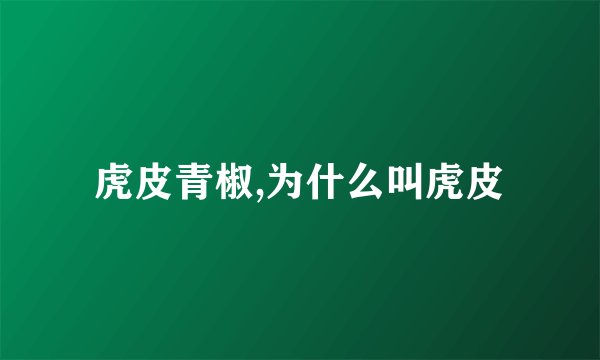 虎皮青椒,为什么叫虎皮