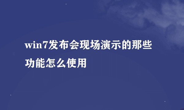 win7发布会现场演示的那些功能怎么使用