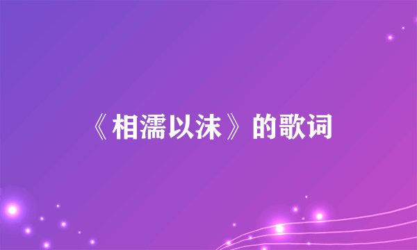 《相濡以沫》的歌词
