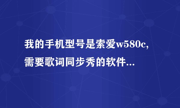我的手机型号是索爱w580c,需要歌词同步秀的软件,不要网址,最好有具体步骤