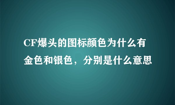 CF爆头的图标颜色为什么有金色和银色，分别是什么意思