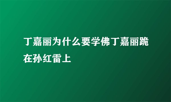 丁嘉丽为什么要学佛丁嘉丽跪在孙红雷上