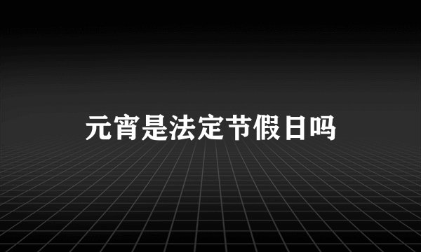 元宵是法定节假日吗