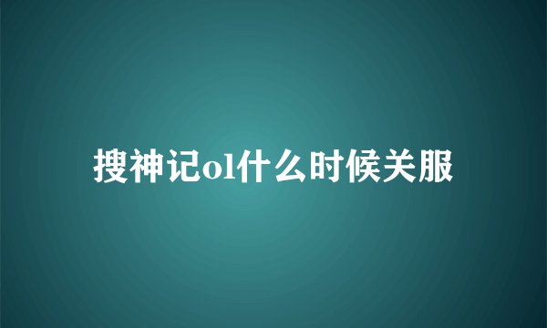 搜神记ol什么时候关服