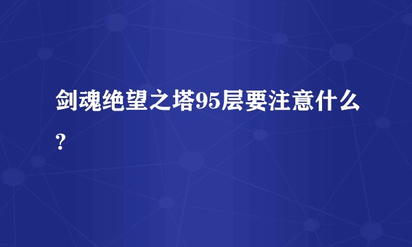 剑魂绝望之塔95层要注意什么?