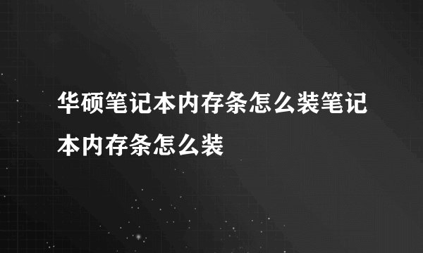 华硕笔记本内存条怎么装笔记本内存条怎么装
